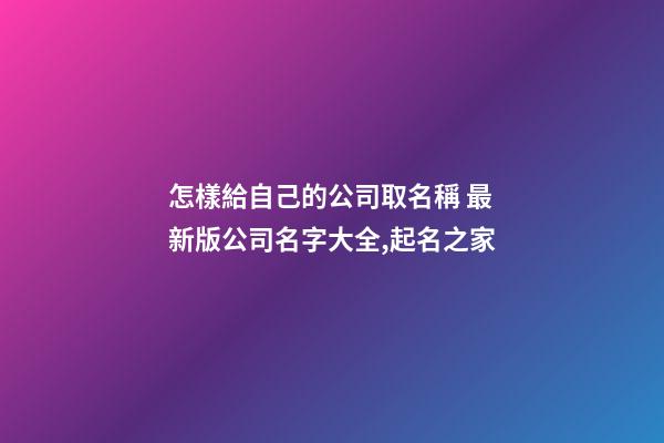 怎樣給自己的公司取名稱 最新版公司名字大全,起名之家